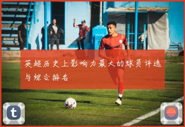 英超历史上影响力最大的球员评选与综合排名