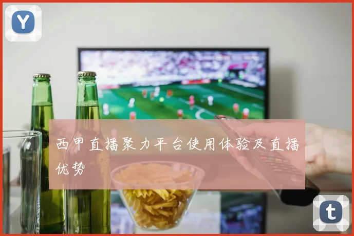 西甲直播聚力平台使用体验及直播优势