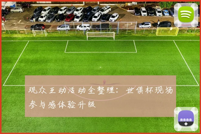 观众互动活动全整理：世俱杯现场参与感体验升级