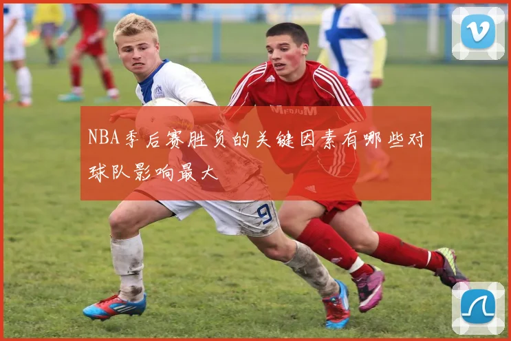 NBA季后赛胜负的关键因素有哪些对球队影响最大