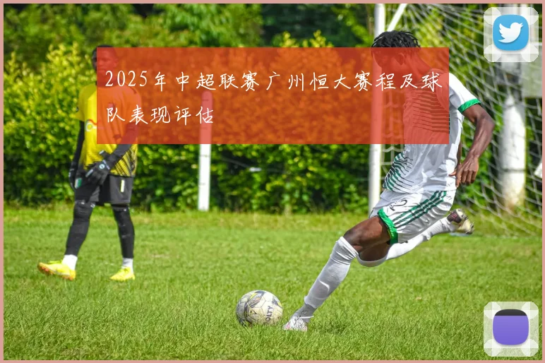 2025年中超联赛广州恒大赛程及球队表现评估