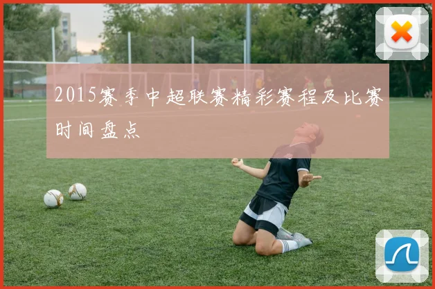 2015赛季中超联赛精彩赛程及比赛时间盘点