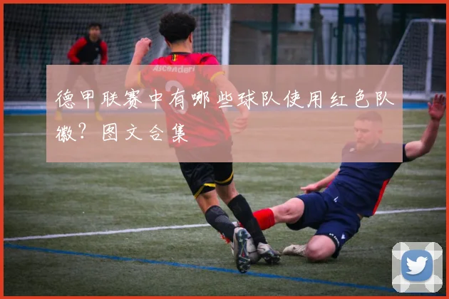 德甲联赛中有哪些球队使用红色队徽?图文合集