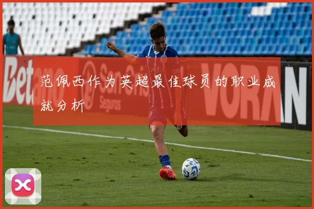 范佩西作为英超最佳球员的职业成就分析