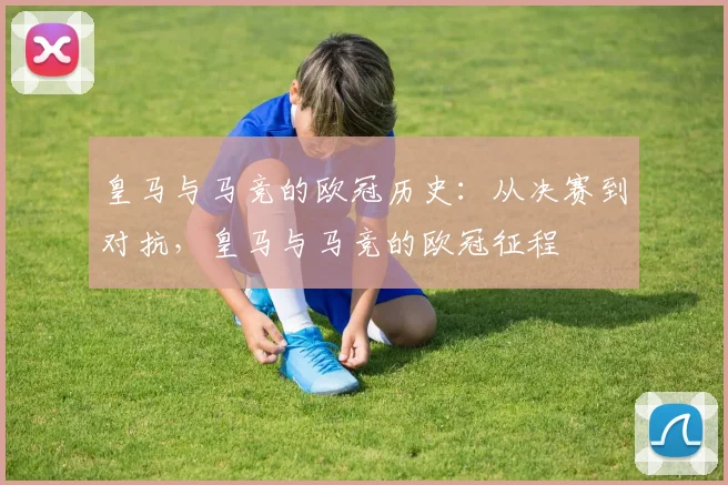 皇马与马竞的欧冠历史:从决赛到对抗,皇马与马竞的欧冠征程
