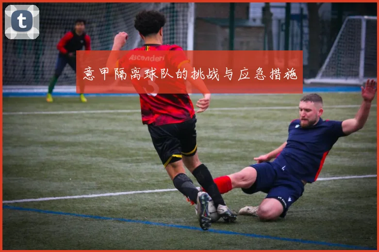 意甲隔离球队的挑战与应急措施