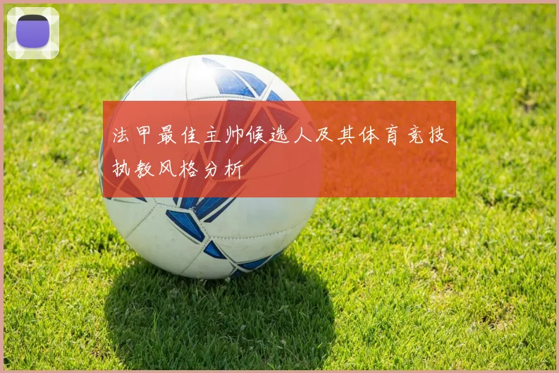 法甲最佳主帅候选人及其体育竞技执教风格分析