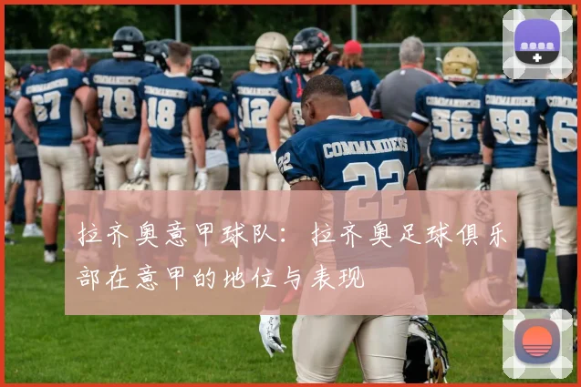 拉齐奥意甲球队：拉齐奥足球俱乐部在意甲的地位与表现