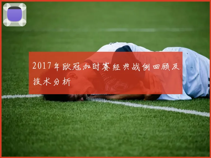 2017年欧冠加时赛经典战例回顾及技术分析