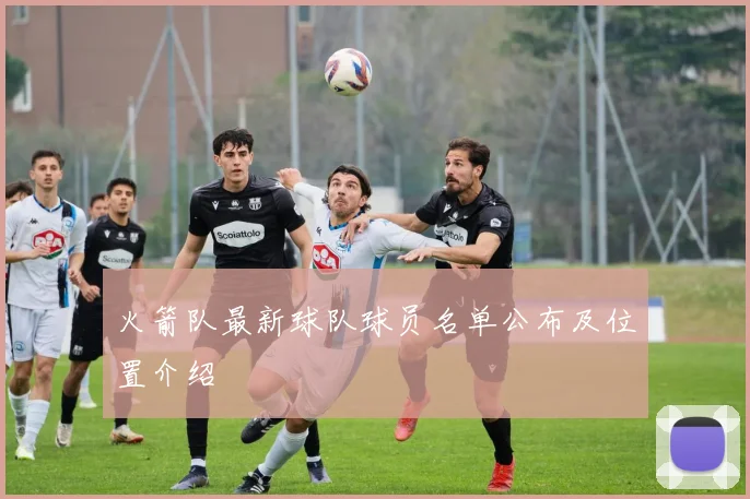 火箭队最新球队球员名单公布及位置介绍