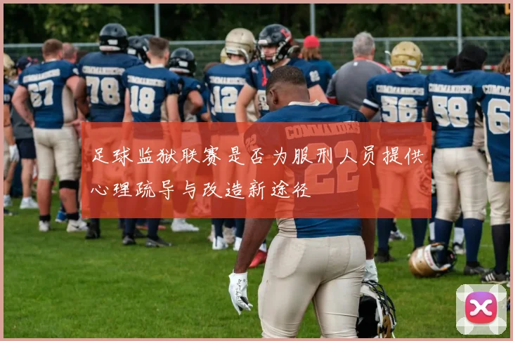 足球监狱联赛是否为服刑人员提供心理疏导与改造新途径